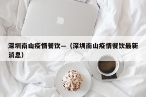 深圳南山疫情餐饮—（深圳南山疫情餐饮最新消息）