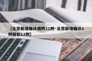 【北京新增确诊病例21例·北京新增确诊1例疑似12例】