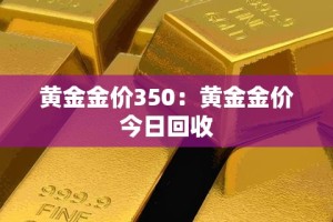 黄金金价350：黄金金价今日回收