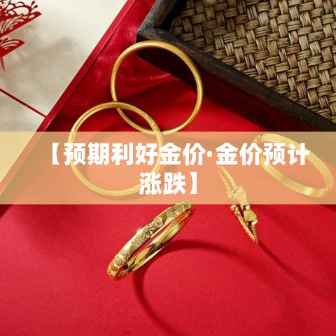 【预期利好金价·金价预计涨跌】