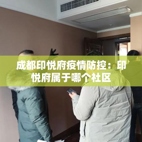 成都印悦府疫情防控：印悦府属于哪个社区
