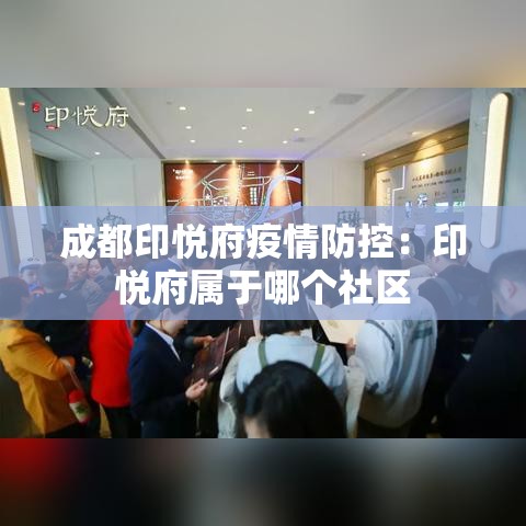 成都印悦府疫情防控：印悦府属于哪个社区