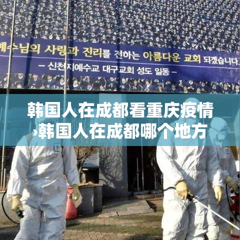 韩国人在成都看重庆疫情›韩国人在成都哪个地方