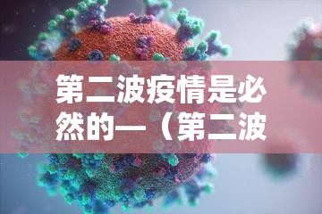 第二波疫情是必然的—（第二波疫情爆发是真的吗）
