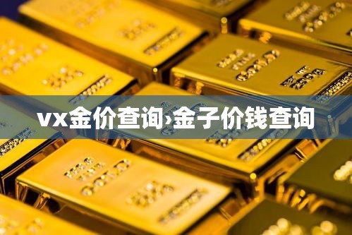 vx金价查询›金子价钱查询