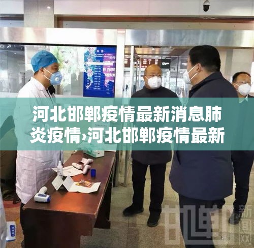 河北邯郸疫情最新消息肺炎疫情›河北邯郸疫情最新消息肺炎疫情严重吗