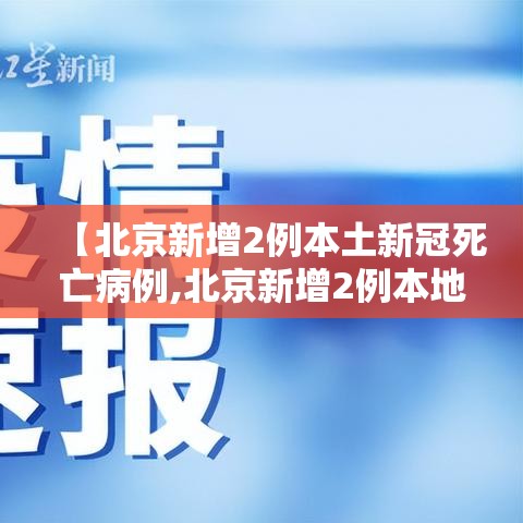 【北京新增2例本土新冠死亡病例,北京新增2例本地新冠确诊病例】