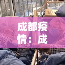 成都疫情:成都疫情好久结束的 成都疫情:成都疫情好久结束的