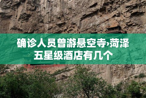 确诊人员曾游悬空寺›菏泽五星级酒店有几个 确诊人员曾游悬空寺›菏泽五星级酒店有几个
