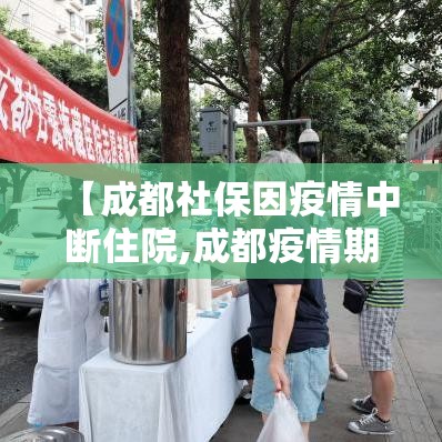 【成都社保因疫情中断住院,成都疫情期间社保补助政策规定】